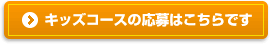 > キッズコースの応募はこちらです